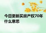 今日更新买房产权70年什么意思