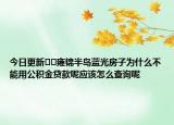 今日更新﻿﻿雍锦半岛蓝光房子为什么不能用公积金贷款呢应该怎么查询呢