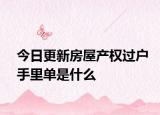 今日更新房屋产权过户手里单是什么