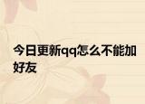 今日更新qq怎么不能加好友