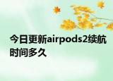 今日更新airpods2续航时间多久