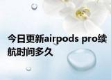 今日更新airpods pro续航时间多久