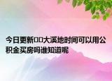 今日更新﻿﻿大溪地时间可以用公积金买房吗谁知道呢