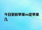 今日更新苹果xs是苹果几