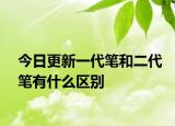 今日更新一代笔和二代笔有什么区别