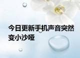 今日更新手机声音突然变小沙哑