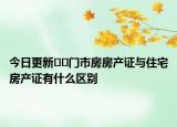 今日更新﻿﻿门市房房产证与住宅房产证有什么区别