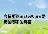 今日更新mate30pro是用的哪家的屏幕
