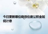 今日更新哪位晓得住房公积金如何计息