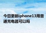 今日更新iphone13用普通充电器可以吗