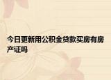 今日更新用公积金贷款买房有房产证吗