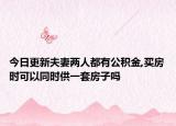 今日更新夫妻两人都有公积金,买房时可以同时供一套房子吗