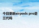 今日更新airpods pro是三代吗