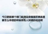 今日更新哪个部门能测量房屋面积具体是要怎么申请的呀麻烦有人知道的说说呗