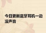 今日更新蓝牙耳机一边没声音