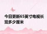 今日更新65英寸电视长宽多少厘米