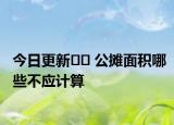 今日更新﻿﻿ 公摊面积哪些不应计算