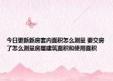 今日更新新房套内面积怎么测量 要交房了怎么测量房屋建筑面积和使用面积