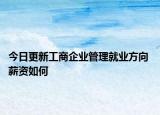 今日更新工商企业管理就业方向 薪资如何