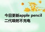 今日更新apple pencil二代吸附不充电