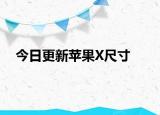 今日更新苹果X尺寸