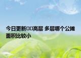 今日更新﻿﻿高层 多层哪个公摊面积比较小