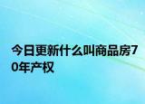 今日更新什么叫商品房70年产权