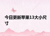 今日更新苹果13大小尺寸