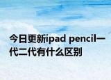 今日更新ipad pencil一代二代有什么区别