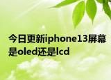 今日更新iphone13屏幕是oled还是lcd