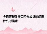 今日更新住房公积金放贷时间是什么时候呢