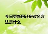 今日更新回迁房改名方法是什么