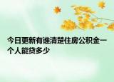 今日更新有谁清楚住房公积金一个人能贷多少
