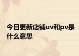 今日更新店铺uv和pv是什么意思