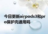 今日更新airpods3和pro保护壳通用吗