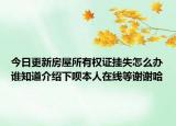 今日更新房屋所有权证挂失怎么办谁知道介绍下呗本人在线等谢谢哈