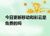 今日更新移动和彩云是免费的吗