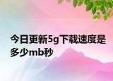 今日更新5g下载速度是多少mb秒