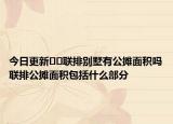 今日更新﻿﻿联排别墅有公摊面积吗联排公摊面积包括什么部分