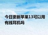 今日更新苹果13可以用有线耳机吗
