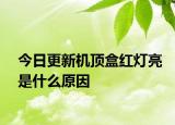 今日更新机顶盒红灯亮是什么原因
