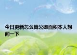 今日更新怎么算公摊面积本人想问一下