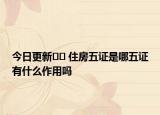 今日更新﻿﻿ 住房五证是哪五证有什么作用吗