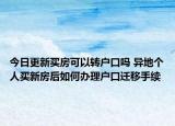 今日更新买房可以转户口吗 异地个人买新房后如何办理户口迁移手续