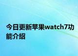 今日更新苹果watch7功能介绍