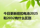 今日更新纽扣电池2025和2032有什么区别