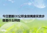 今日更新﻿﻿公积金按揭房买卖步骤是什么样的