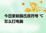 今日更新摄氏度符号 ℃怎么打电脑