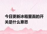今日更新冰箱里面的开关是什么意思