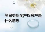 今日更新全产权房产是什么意思